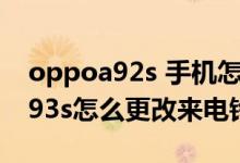 oppoa92s 手機怎么設置來電鈴聲（oppoa93s怎么更改來電鈴聲）