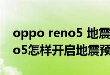 oppo reno5 地震預警怎么開啟（opporeno5怎樣開啟地震預警）