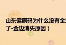 山東健康碼為什么沒有金邊（山東健康碼怎么突然沒有金邊了-金邊消失原因）