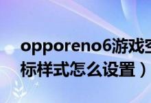 opporeno6游戲空間圖標（opporeno6圖標樣式怎么設置）