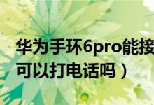 華為手環(huán)6pro能接打電話嗎（華為手環(huán)6pro可以打電話嗎）