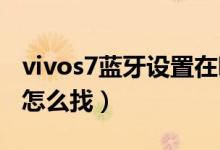 vivos7藍牙設置在哪（vivos10pro藍牙功能怎么找）