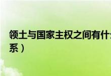 領(lǐng)土與國(guó)家主權(quán)之間有什么關(guān)系（主權(quán)和領(lǐng)土之間有什么關(guān)系）