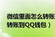 微信里面怎么轉賬到qq錢包里面（微信怎么轉賬到QQ錢包）