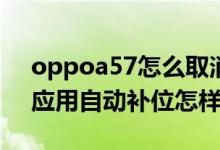 oppoa57怎么取消自動補位（opporeno6應用自動補位怎樣開啟）