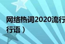 網(wǎng)絡(luò)熱詞2020流行語作文（網(wǎng)絡(luò)熱詞2020流行語）