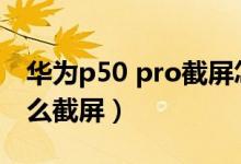 華為p50 pro截屏怎么設置（華為P50pro怎么截屏）