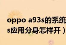 oppo a93s的系統(tǒng)分身怎么設置（oppoa93s應用分身怎樣開）