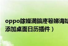 oppo鎵嬫満鎬庝箞娣誨姞鏃ュ巻鎻掍歡（opporeno6如何添加桌面日歷插件）