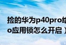 撿的華為p40pro給鎖了怎么辦（華為p50pro應用鎖怎么開啟）