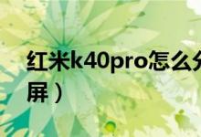 紅米k40pro怎么分屏（紅米k40pro怎么分屏）