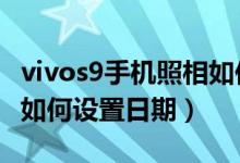 vivos9手機照相如何設置日期地點（vivos10如何設置日期）