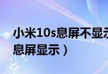 小米10s息屏不顯示微信（小米10s怎么設(shè)置息屏顯示）