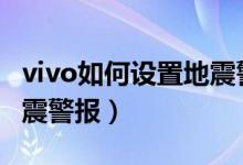 vivo如何設(shè)置地震警報(bào)（vivos10怎么開(kāi)啟地震警報(bào)）