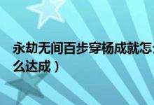 永劫無間百步穿楊成就怎么獲得（永劫無間百步穿楊成就怎么達(dá)成）