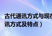 古代通訊方式與現(xiàn)在通訊方式區(qū)別（古代的通訊方式及特點）