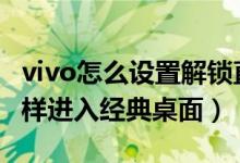 vivo怎么設(shè)置解鎖直接進(jìn)入桌面（vivos10怎樣進(jìn)入經(jīng)典桌面）