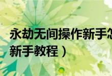 永劫無間操作新手怎么上手（永劫無間怎么玩新手教程）