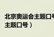 北京奧運(yùn)會(huì)主題口號(hào)是什么意思（北京奧運(yùn)會(huì)主題口號(hào)）