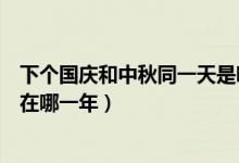 下個(gè)國(guó)慶和中秋同一天是哪一年（下一次中秋國(guó)慶同一天是在哪一年）