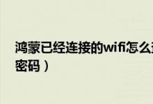 鴻蒙已經(jīng)連接的wifi怎么查看密碼（鴻蒙系統(tǒng)怎么查看wifi密碼）