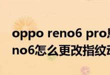 oppo reno6 pro息屏不顯示指紋（opporeno6怎么更改指紋動(dòng)畫(huà)）