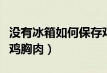 沒有冰箱如何保存雞胸肉（沒有冰箱如何保存雞胸肉）