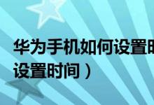 華為手機(jī)如何設(shè)置時(shí)間在屏幕（華為手機(jī)如何設(shè)置時(shí)間）