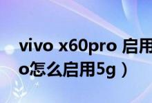 vivo x60pro 啟用5g怎么打開（vivos10pro怎么啟用5g）