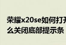 榮耀x20se如何打開底部聲音（榮耀x20se怎么關閉底部提示條）