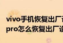 vivo手機(jī)恢復(fù)出廠設(shè)置忘記id密碼（vivos10pro怎么恢復(fù)出廠設(shè)置）