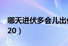 哪天進伏多會兒出伏2020（什么時候進伏2020）