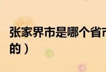 張家界市是哪個(gè)省市（張家界是那個(gè)省那個(gè)市的）