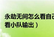 永劫無間怎么看自己隊伍數(shù)據(jù)（永劫無間怎么看小隊輸出）