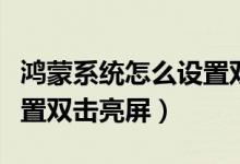 鴻蒙系統怎么設置雙擊熄屏（鴻蒙系統怎么設置雙擊亮屏）