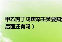 甲乙丙丁戊庚辛壬癸要知道的常識（甲乙丙丁戊己庚辛壬癸后面還有嗎）