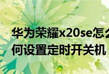 華為榮耀x20se怎么定時關機（榮耀x20se如何設置定時開關機）