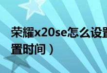 榮耀x20se怎么設(shè)置時(shí)間（榮耀x20se怎么設(shè)置時(shí)間）