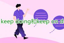 教育資訊：keep doing和keep on doing的區(qū)別