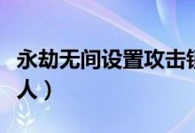 永劫無(wú)間設(shè)置攻擊鎖定（永劫無(wú)間怎么鎖定敵人）