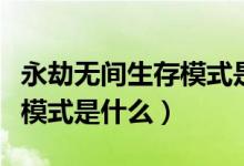 永劫無(wú)間生存模式是什么模式（永劫無(wú)間生存模式是什么）