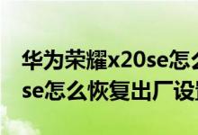 華為榮耀x20se怎么強(qiáng)制恢復(fù)出廠（榮耀x20se怎么恢復(fù)出廠設(shè)置）