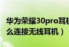 華為榮耀30pro耳機(jī)孔在哪里（榮耀50pro怎么連接無線耳機(jī)）