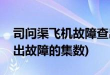 司問渠飛機故障查出是第幾集(司問渠飛機查出故障的集數(shù))