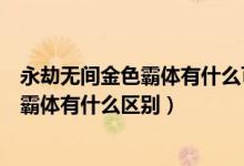 永劫無間金色霸體有什么可以打斷（永劫無間金霸體和藍色霸體有什么區(qū)別）