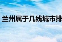 蘭州屬于幾線城市排名（蘭州屬于幾線城市）