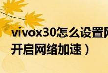 vivox30怎么設(shè)置網(wǎng)絡(luò)加速（榮耀x20se怎么開啟網(wǎng)絡(luò)加速）