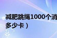 減肥跳繩1000個消耗多少（跳繩1000個消耗多少卡）