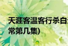 天涯客溫客行殺白無常第幾集(溫客行殺白無常第幾集)