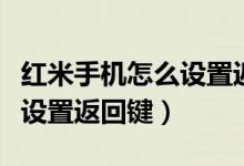 紅米手機(jī)怎么設(shè)置返回鍵皮膚（紅米手機(jī)怎么設(shè)置返回鍵）